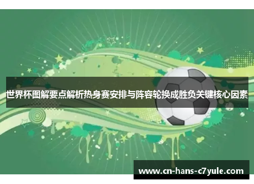 世界杯图解要点解析热身赛安排与阵容轮换成胜负关键核心因素