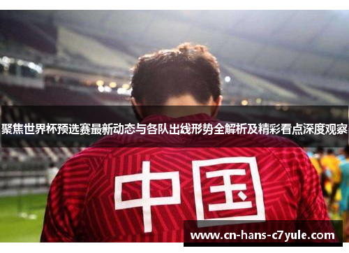 聚焦世界杯预选赛最新动态与各队出线形势全解析及精彩看点深度观察