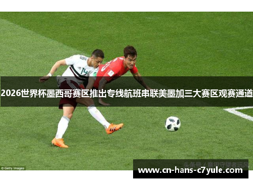 2026世界杯墨西哥赛区推出专线航班串联美墨加三大赛区观赛通道 2026世界杯墨西哥赛区推出专线航班串联美墨加三大赛区观赛通道