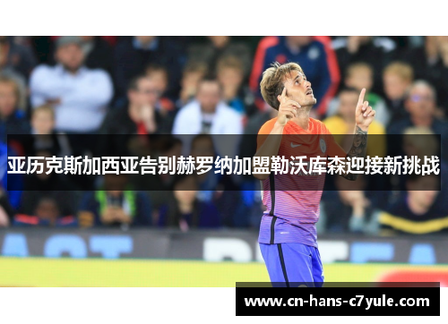 亚历克斯加西亚告别赫罗纳加盟勒沃库森迎接新挑战