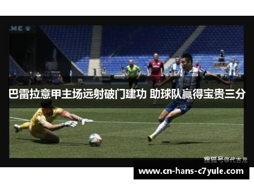 巴雷拉意甲主场远射破门建功 助球队赢得宝贵三分