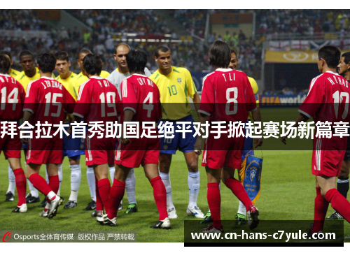 拜合拉木首秀助国足绝平对手掀起赛场新篇章 拜合拉木首秀助国足绝平对手掀起赛场新篇章