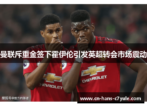 曼联斥重金签下霍伊伦引发英超转会市场震动