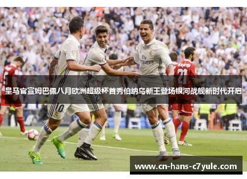 皇马官宣姆巴佩八月欧洲超级杯首秀伯纳乌新王登场银河战舰新时代开启