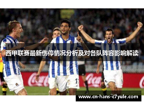 西甲联赛最新伤停情况分析及对各队阵容影响解读