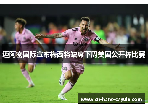 迈阿密国际宣布梅西将缺席下周美国公开杯比赛