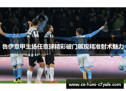 鲁伊意甲主场任意球精彩破门展现精准射术魅力