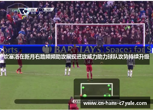 坎塞洛在新月右路频频助攻展现进攻威力助力球队攻势持续升级