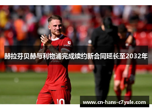 赫拉芬贝赫与利物浦完成续约新合同延长至2032年
