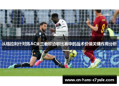 从格拉利什对阵AC米兰看欧协联比赛中的战术价值关键作用分析