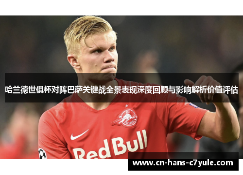 哈兰德世俱杯对阵巴萨关键战全景表现深度回顾与影响解析价值评估