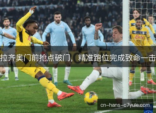 拉齐奥门前抢点破门，精准跑位完成致命一击