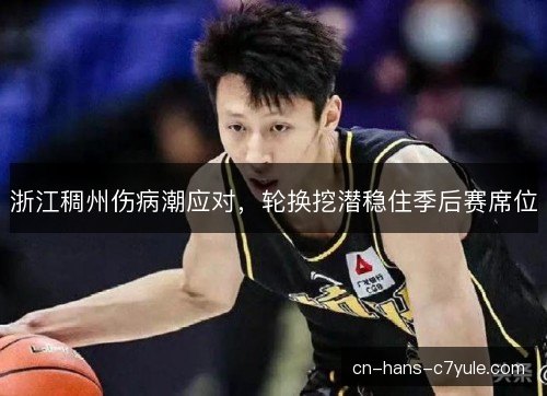 浙江稠州伤病潮应对,轮换挖潜稳住季后赛席位 浙江稠州伤病潮应对,轮换挖潜稳住季后赛席位
