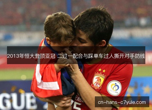 2013年恒大登顶亚冠 二过一配合与踩单车过人撕开对手防线